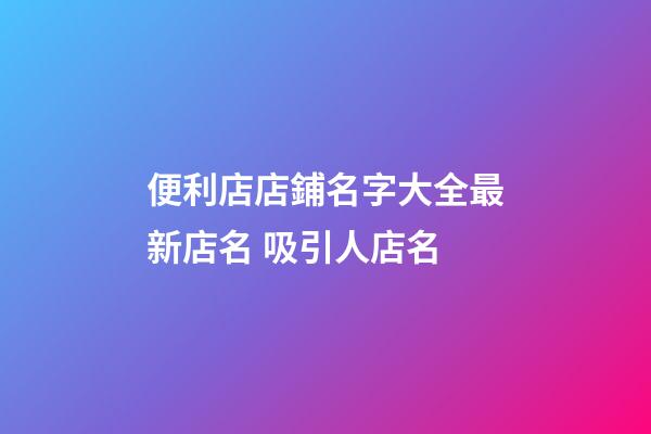 便利店店鋪名字大全最新店名 吸引人店名-第1張-店鋪起名-玄機(jī)派